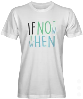 If Not Now then When T-shirt